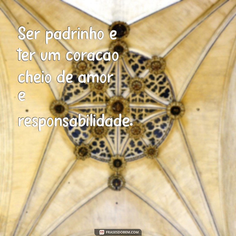 ser padrinho frases Ser padrinho é ter um coração cheio de amor e responsabilidade.