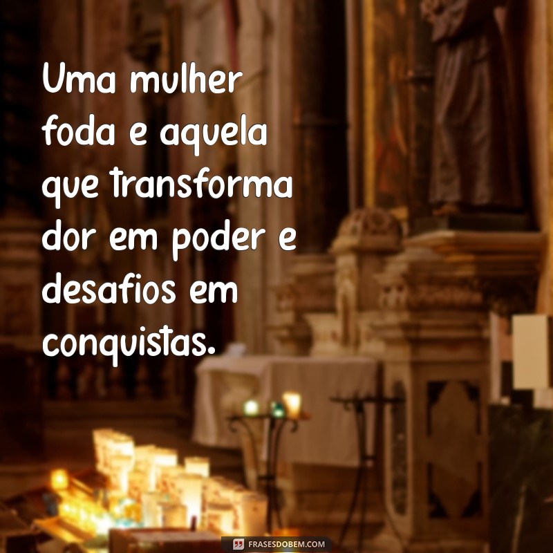 Empoderamento Feminino: Frases Inspiradoras de Mulheres Fodas 