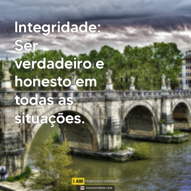 quais sao seus valores Integridade: Ser verdadeiro e honesto em todas as situações.