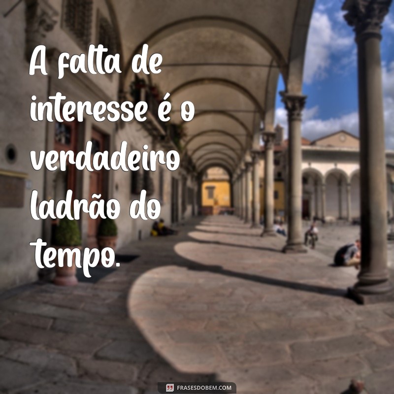 Frases Inspiradoras: A Verdade Sobre a Falta de Tempo e Interesse 