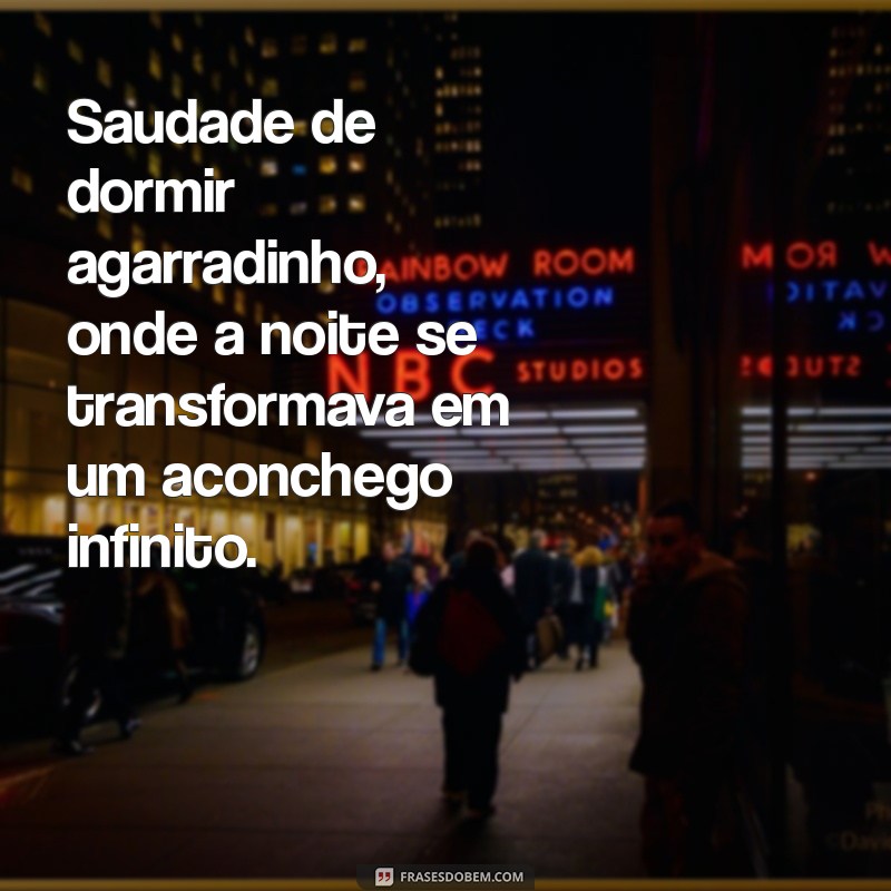 saudade de dormir agarradinho Saudade de dormir agarradinho, onde a noite se transformava em um aconchego infinito.