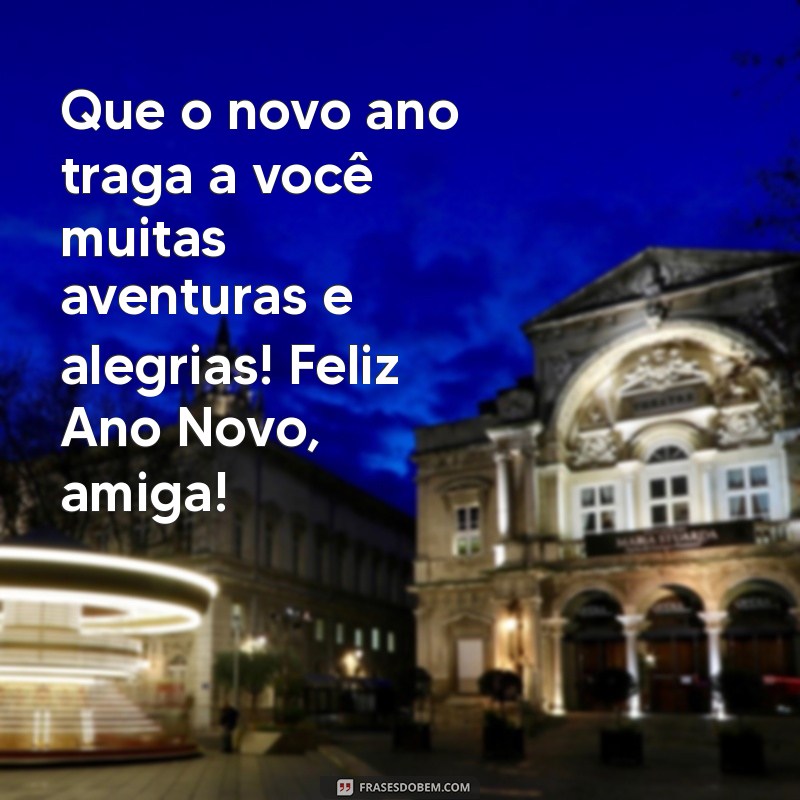 feliz ano novo para uma amiga Que o novo ano traga a você muitas aventuras e alegrias! Feliz Ano Novo, amiga!