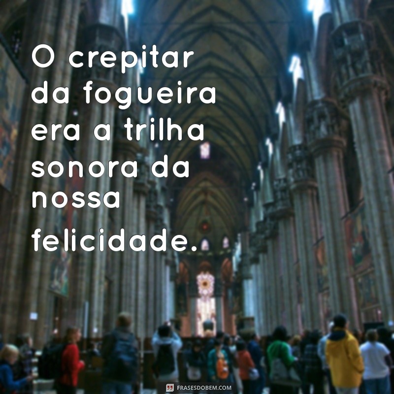 Frases Inspiradoras para Aquecer Seu Coração: Reflexões ao Redor da Fogueira 