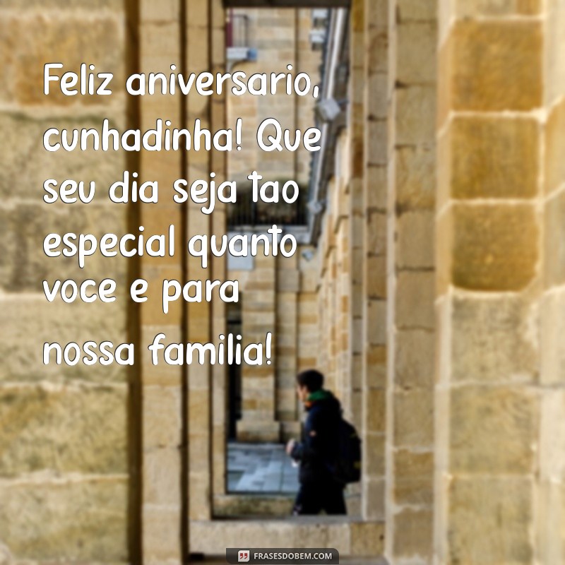 feliz aniversário cunhadinha Feliz aniversário, cunhadinha! Que seu dia seja tão especial quanto você é para nossa família!