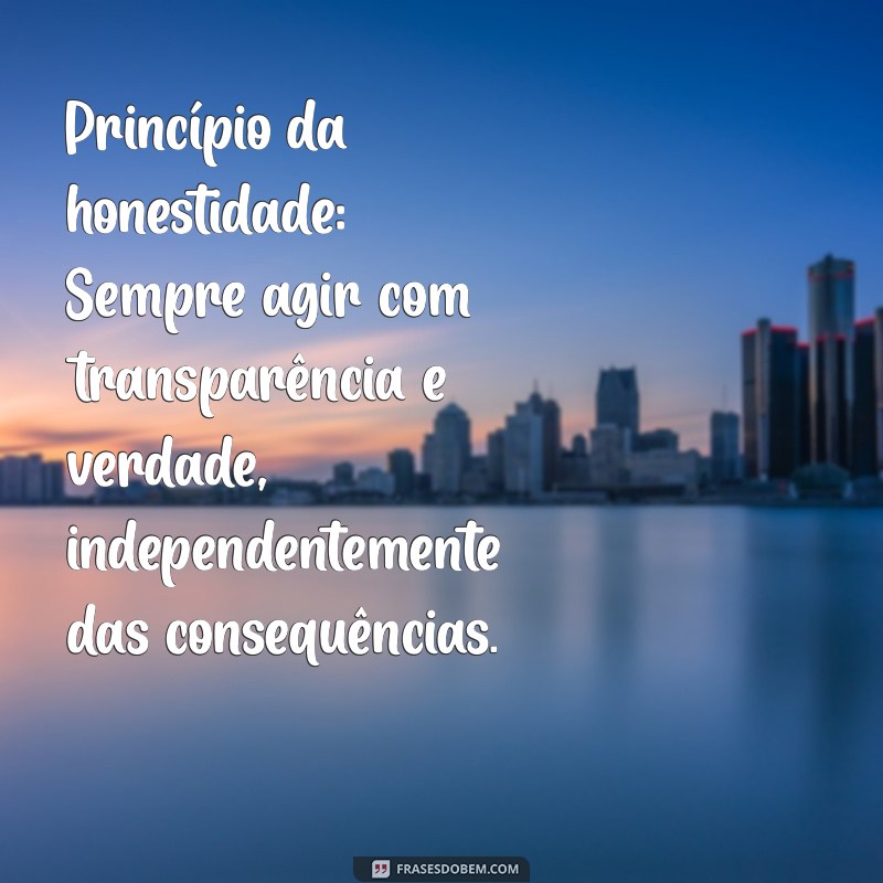 exemplos de princípios Princípio da honestidade: Sempre agir com transparência e verdade, independentemente das consequências.