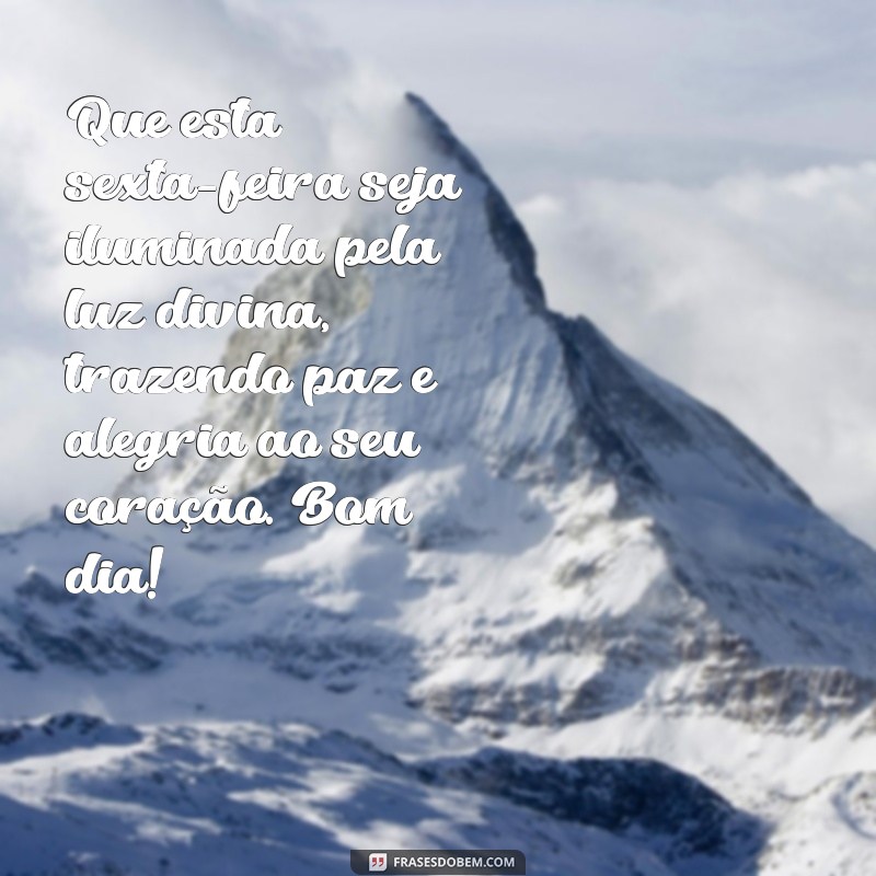 mensagem de bom dia de deus de sexta-feira Que esta sexta-feira seja iluminada pela luz divina, trazendo paz e alegria ao seu coração. Bom dia!