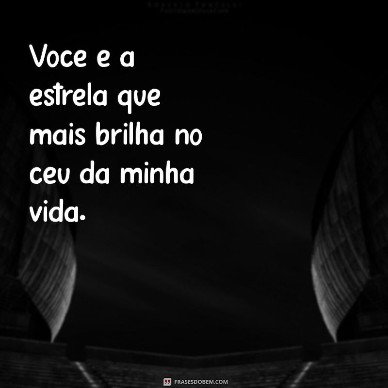 estrela que mais brilha no céu Você é a estrela que mais brilha no céu da minha vida.