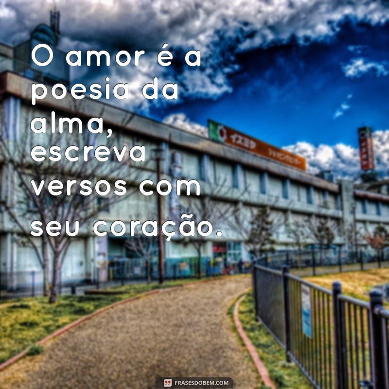 ser romantico O amor é a poesia da alma, escreva versos com seu coração.