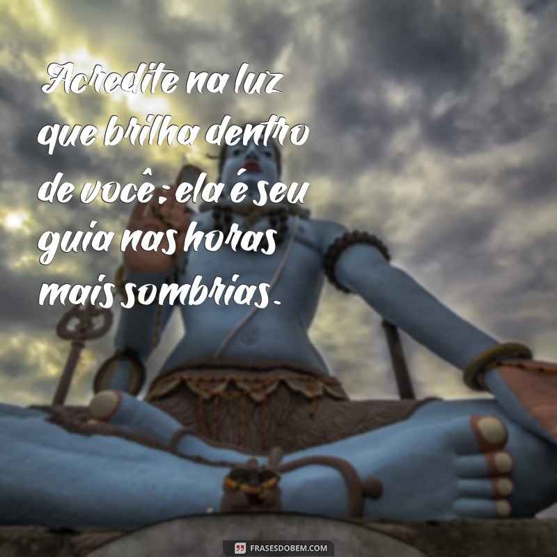 mensagem dos anjos Acredite na luz que brilha dentro de você; ela é seu guia nas horas mais sombrias.