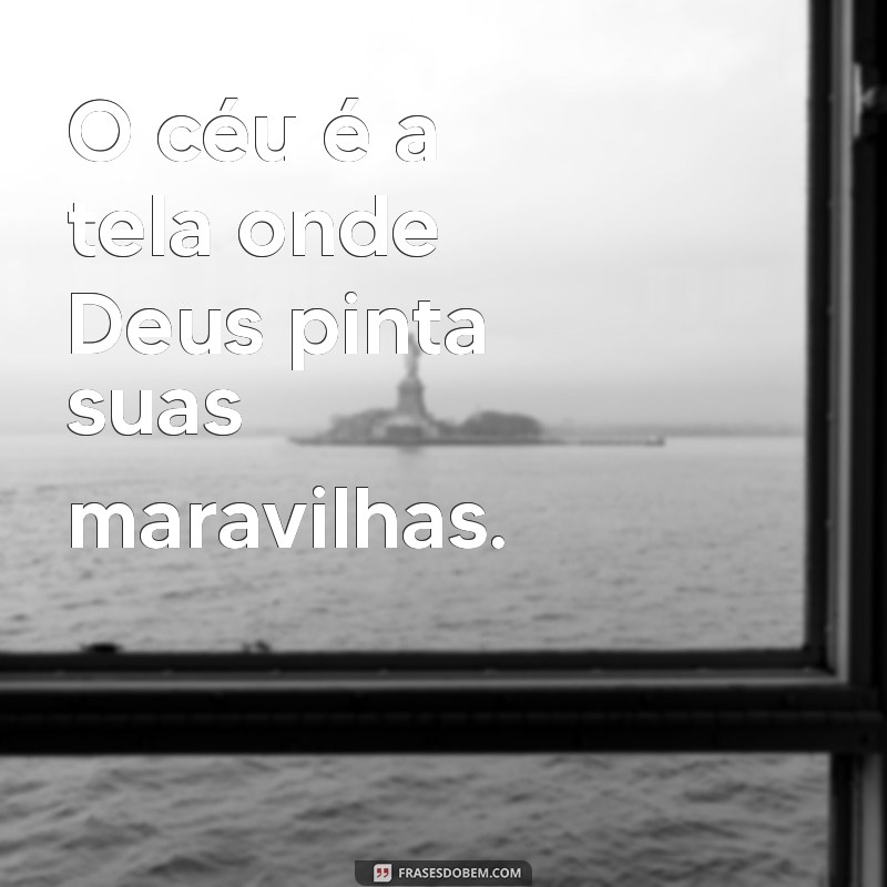 frases sobre o céu e deus O céu é a tela onde Deus pinta suas maravilhas.