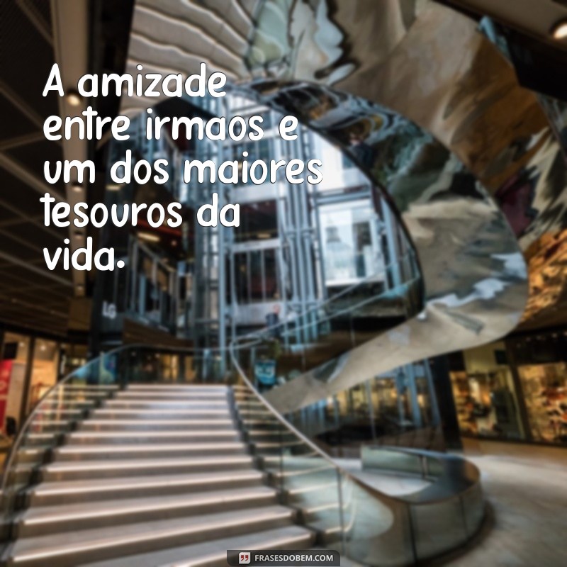 Frases Inspiradoras para Celebrar o Dia dos Irmãos 