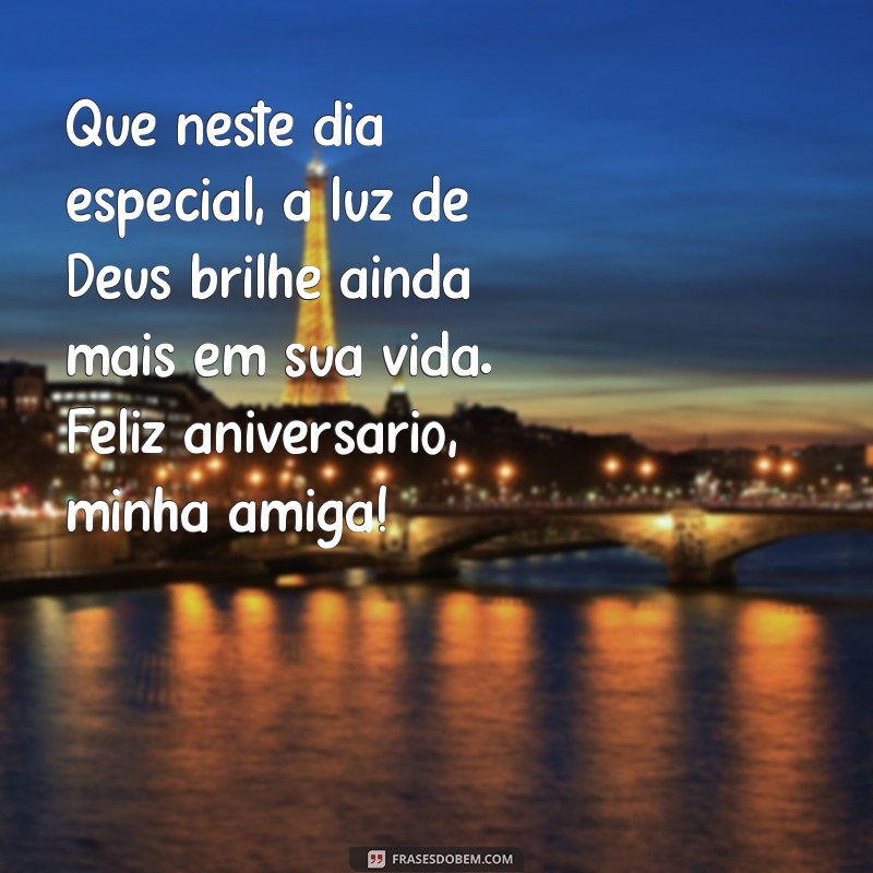 mensagem de aniversário para amiga cristã Que neste dia especial, a luz de Deus brilhe ainda mais em sua vida. Feliz aniversário, minha amiga!