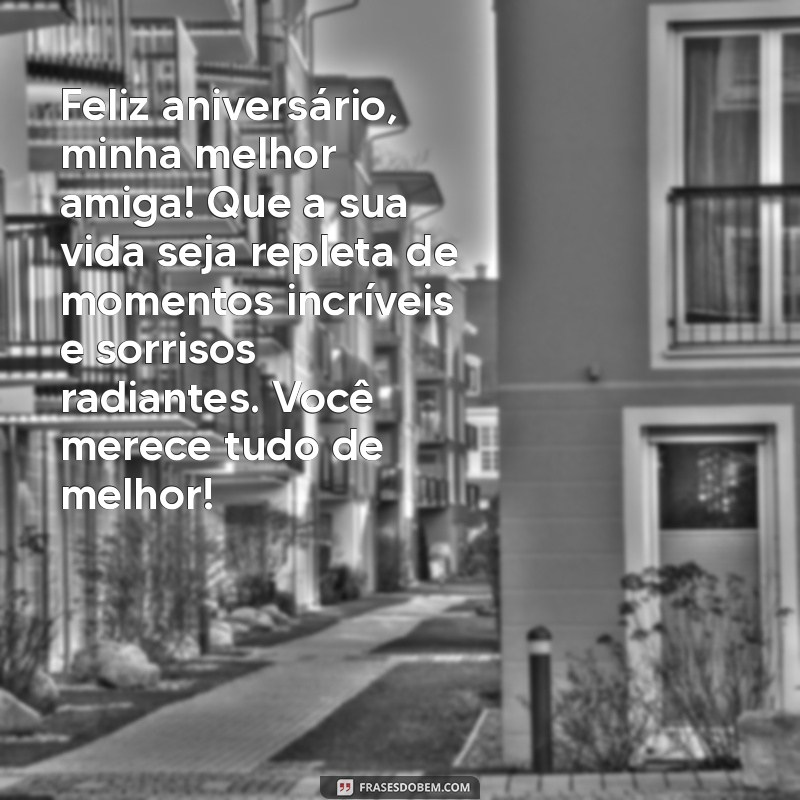 mensagem de aniversario melhor amiga Feliz aniversário, minha melhor amiga! Que a sua vida seja repleta de momentos incríveis e sorrisos radiantes. Você merece tudo de melhor!