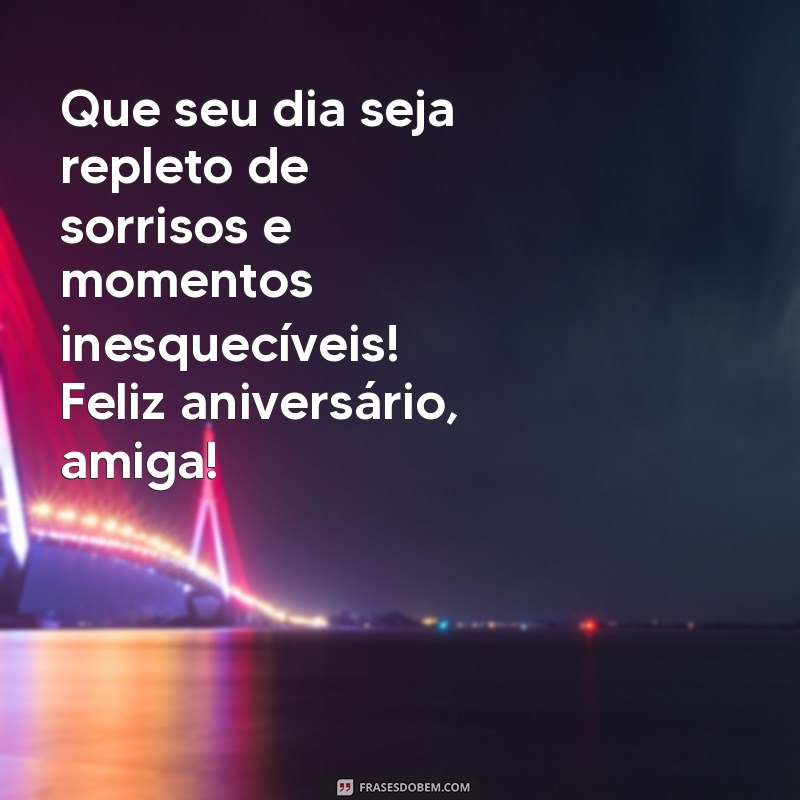 feliz aniversário para amigas Que seu dia seja repleto de sorrisos e momentos inesquecíveis! Feliz aniversário, amiga!