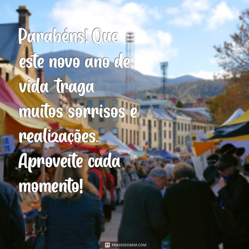 texto para aniversariante Parabéns! Que este novo ano de vida traga muitos sorrisos e realizações. Aproveite cada momento!