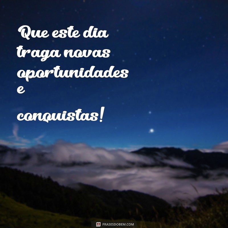 frases para um bom dia de trabalho Que este dia traga novas oportunidades e conquistas!