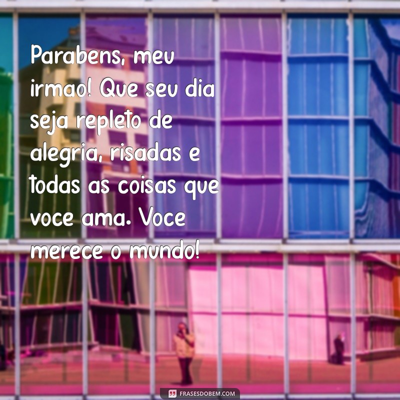 texto de aniversario para o irmão Parabéns, meu irmão! Que seu dia seja repleto de alegria, risadas e todas as coisas que você ama. Você merece o mundo!