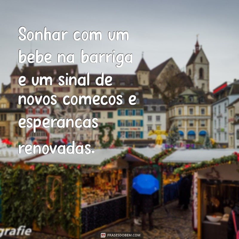 sonhar com bebê na barriga Sonhar com um bebê na barriga é um sinal de novos começos e esperanças renovadas.