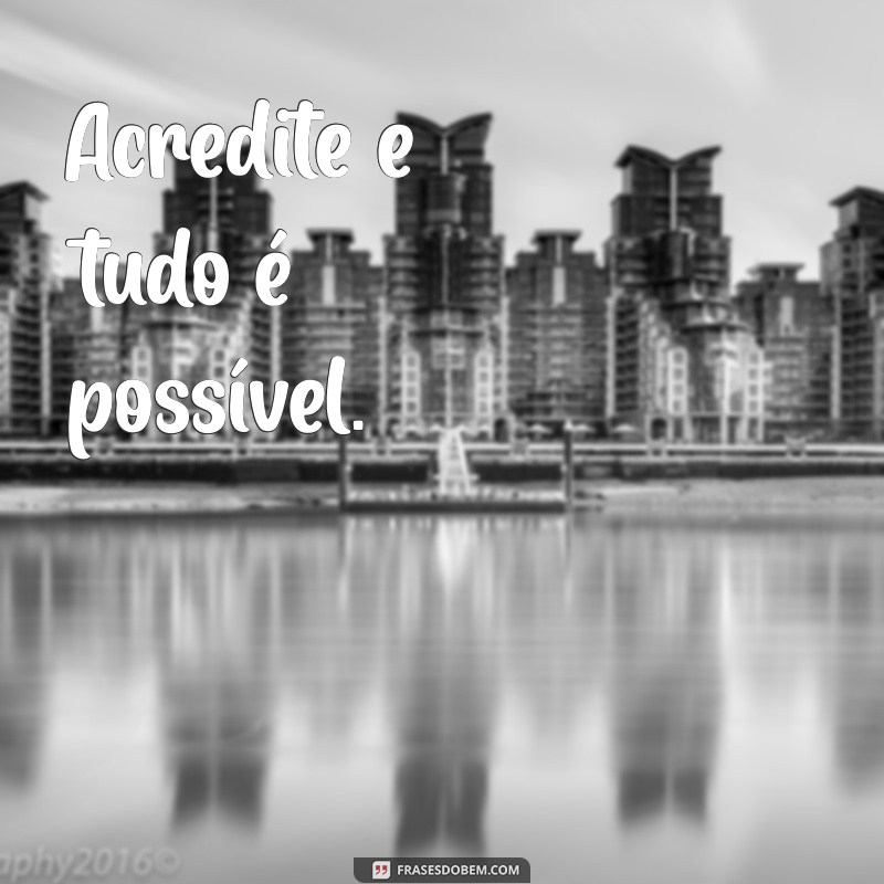 frases curtas de motivação e fé Acredite e tudo é possível.