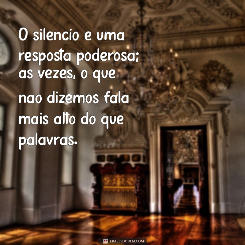 mensagem sobre ficar em silêncio O silêncio é uma resposta poderosa; às vezes, o que não dizemos fala mais alto do que palavras.