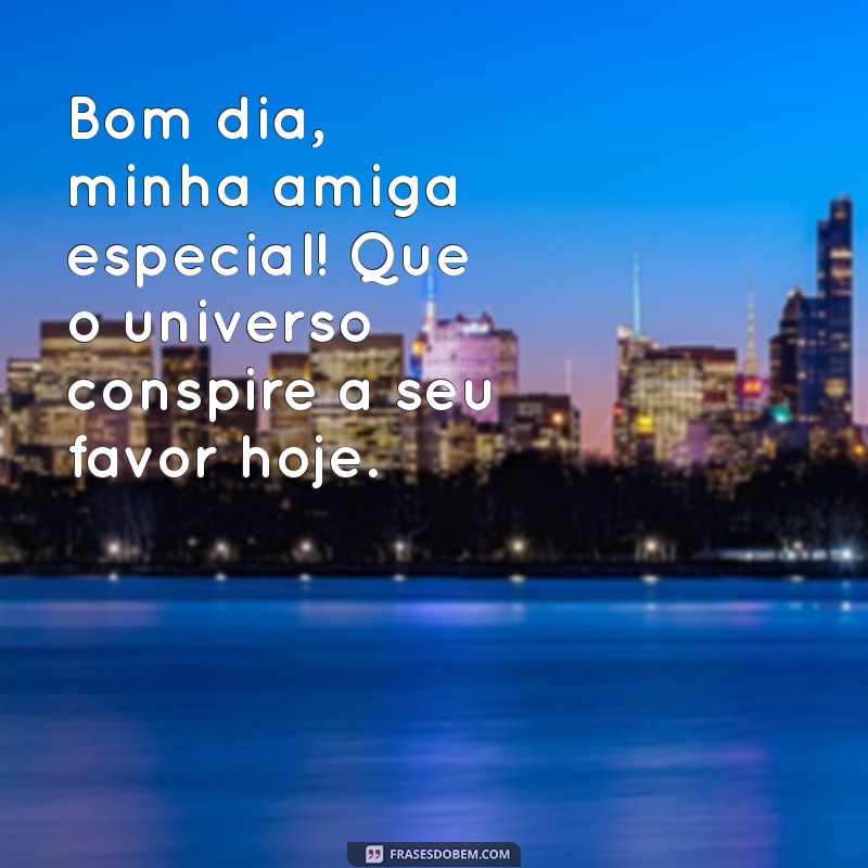 Bom Dia, Amiga Especial: Frases Inspiradoras para Começar o Dia com Alegria 