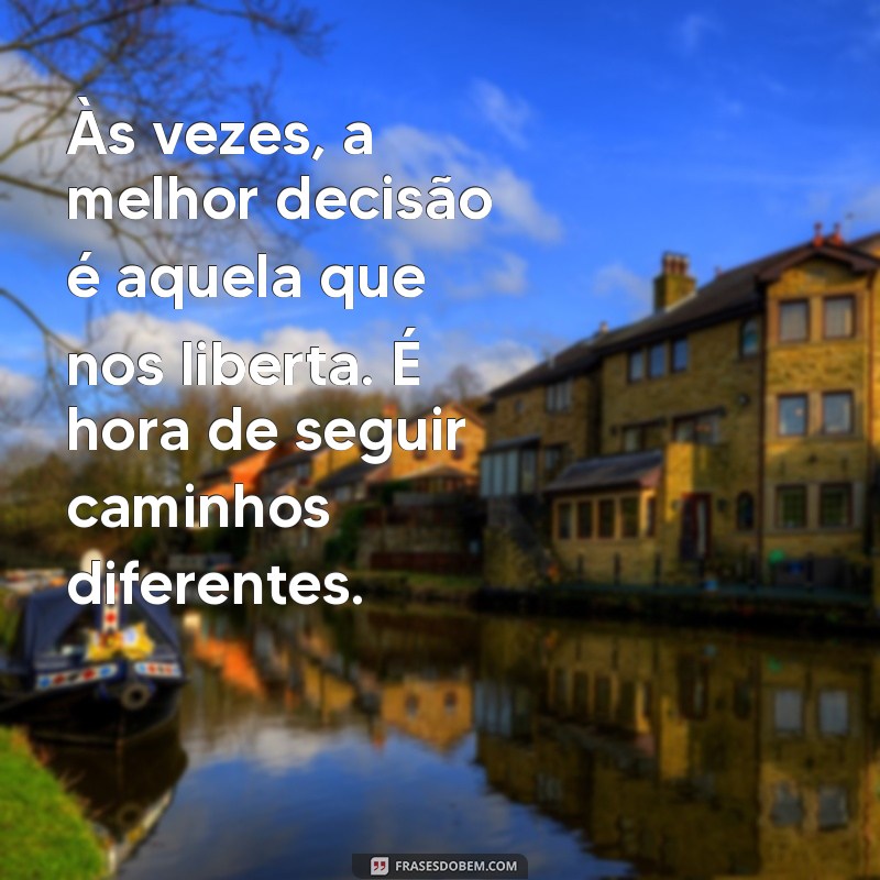 msg de separação de casal Às vezes, a melhor decisão é aquela que nos liberta. É hora de seguir caminhos diferentes.