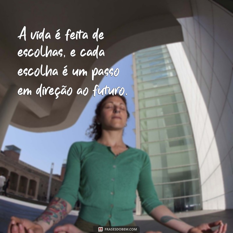 frases formando A vida é feita de escolhas, e cada escolha é um passo em direção ao futuro.