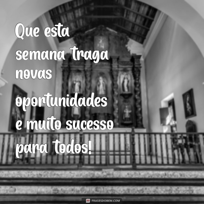 frases boa semana a todos Que esta semana traga novas oportunidades e muito sucesso para todos!