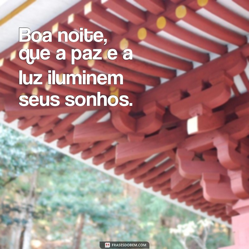 boa noite paz e luz Boa noite, que a paz e a luz iluminem seus sonhos.