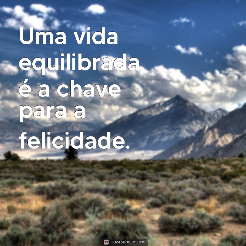 frases de estilo de vida Uma vida equilibrada é a chave para a felicidade.