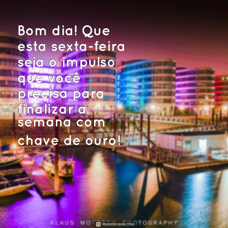 mensagem motivacional de bom dia sexta feira Bom dia! Que esta sexta-feira seja o impulso que você precisa para finalizar a semana com chave de ouro!