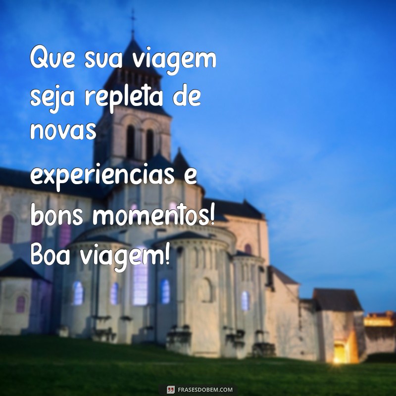 msg de boa viagem Que sua viagem seja repleta de novas experiências e bons momentos! Boa viagem!