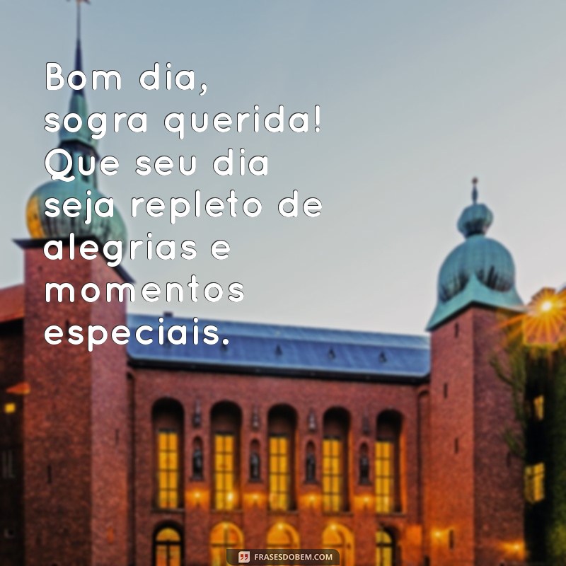 mensagem de bom dia para a sogra Bom dia, sogra querida! Que seu dia seja repleto de alegrias e momentos especiais.