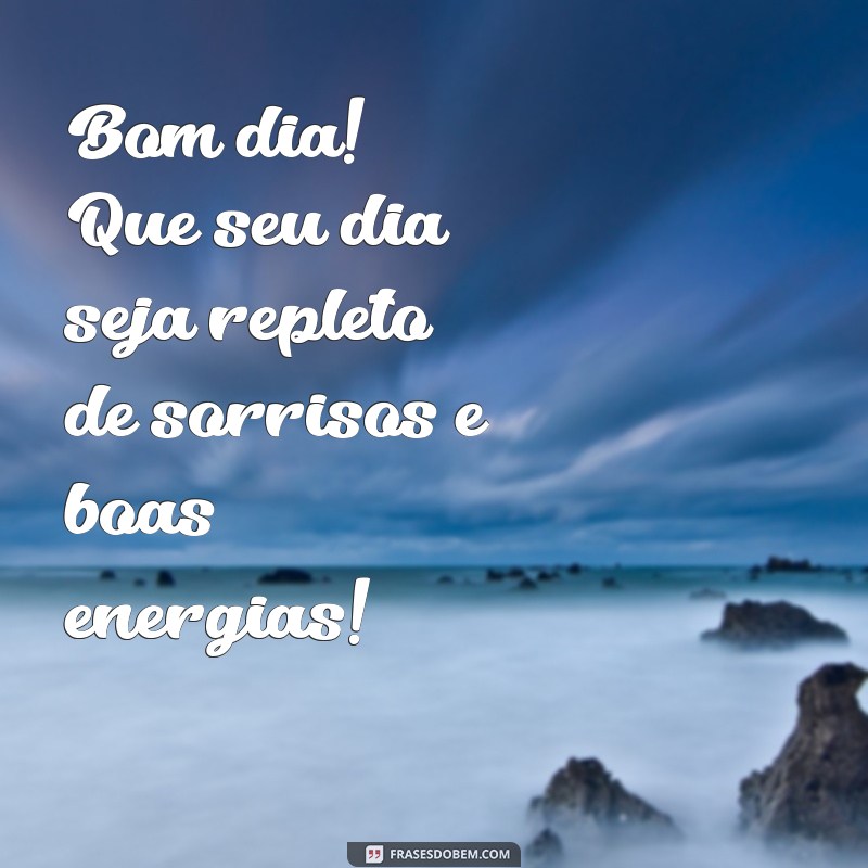 mensagem dr bom dia Bom dia! Que seu dia seja repleto de sorrisos e boas energias!