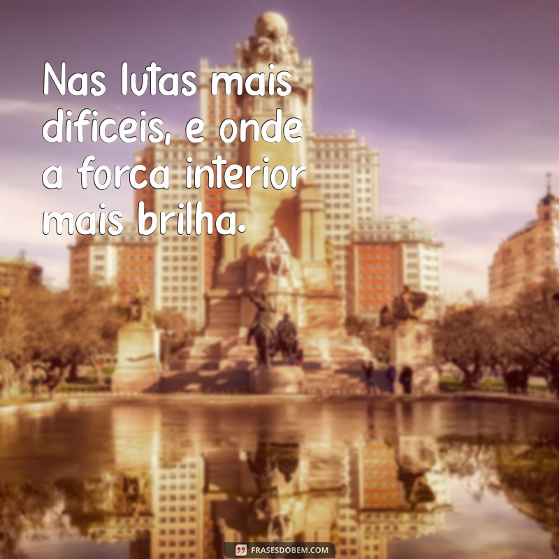 Frases Inspiradoras para Fortalecer Sua Coragem em Todos os Momentos 