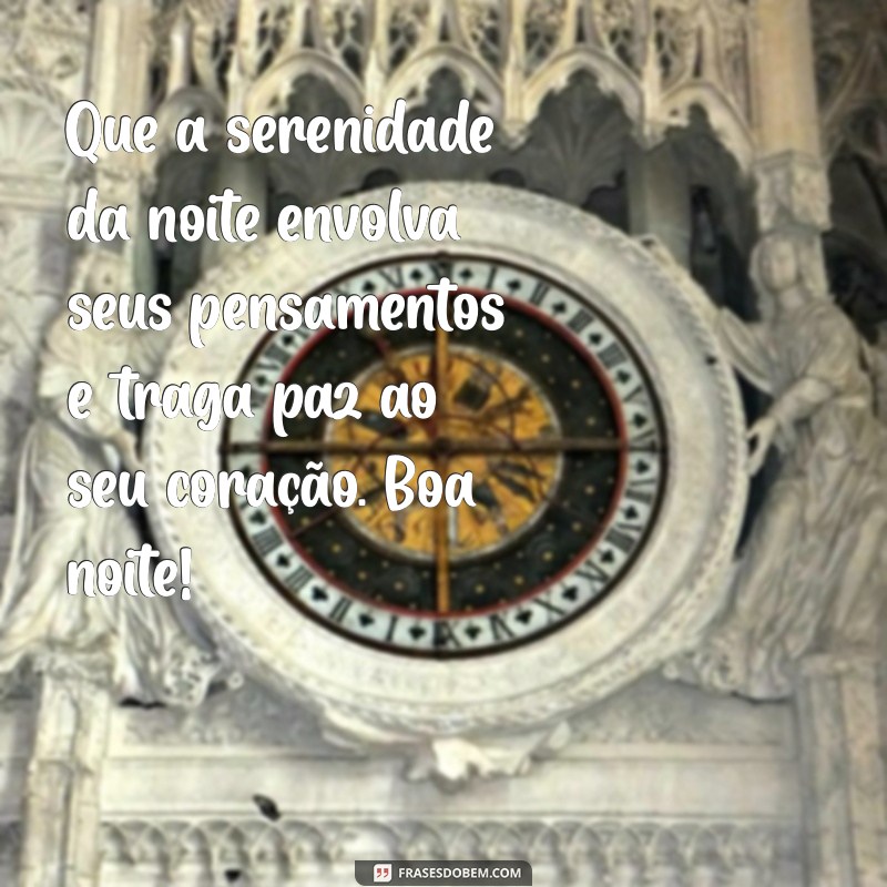 mensagens para boa noite Que a serenidade da noite envolva seus pensamentos e traga paz ao seu coração. Boa noite!