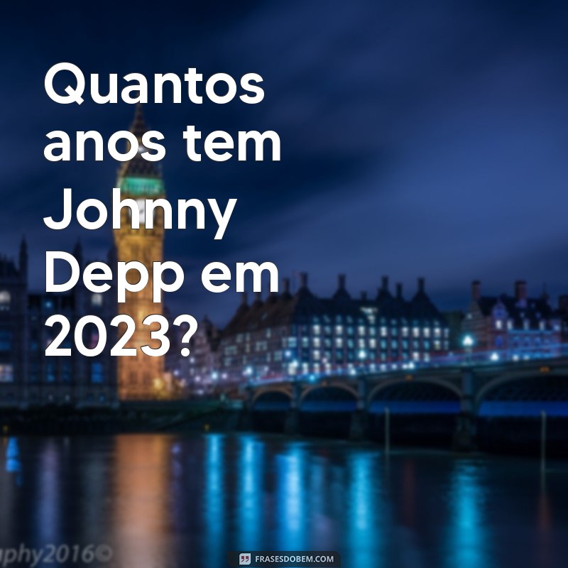 quantos anos tem johnny depp Quantos anos tem Johnny Depp em 2023?