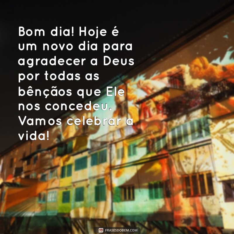 mensagem de bom dia de gratidão a deus por tudo Bom dia! Hoje é um novo dia para agradecer a Deus por todas as bênçãos que Ele nos concedeu. Vamos celebrar a vida!