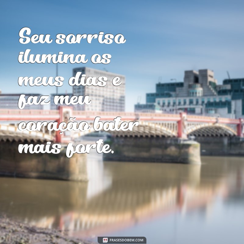 frases de declaração de amor Seu sorriso ilumina os meus dias e faz meu coração bater mais forte.