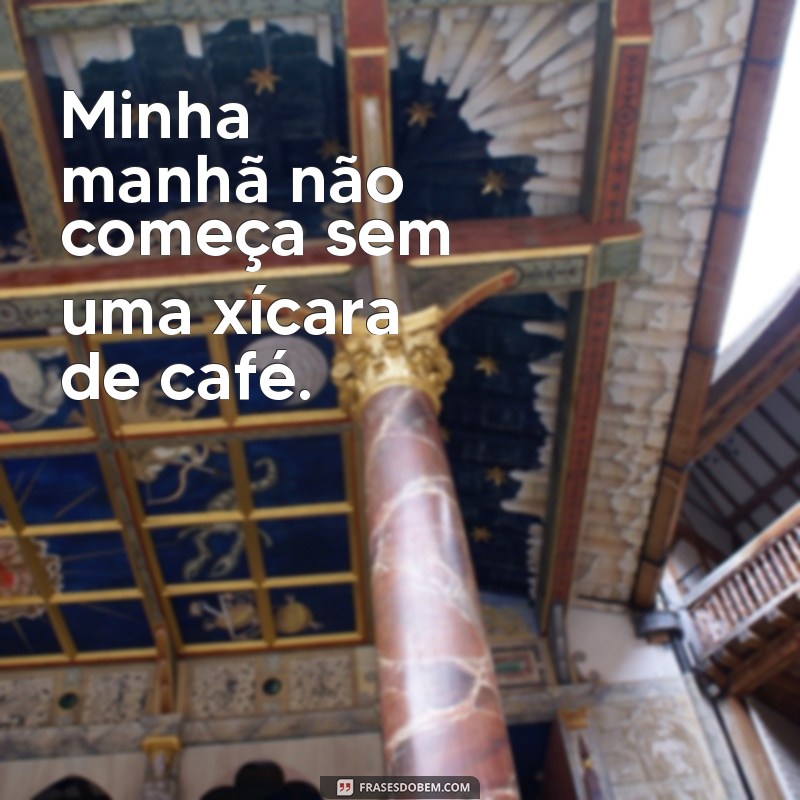 uma xicara de café frases Minha manhã não começa sem uma xícara de café.