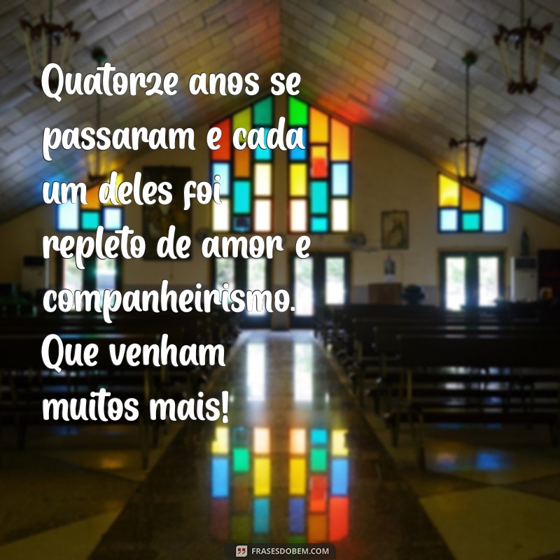 mensagem de 14 anos de casado Quatorze anos se passaram e cada um deles foi repleto de amor e companheirismo. Que venham muitos mais!