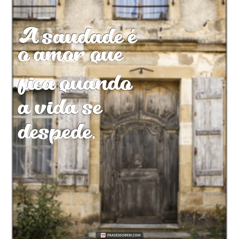 frases para consolar luto A saudade é o amor que fica quando a vida se despede.