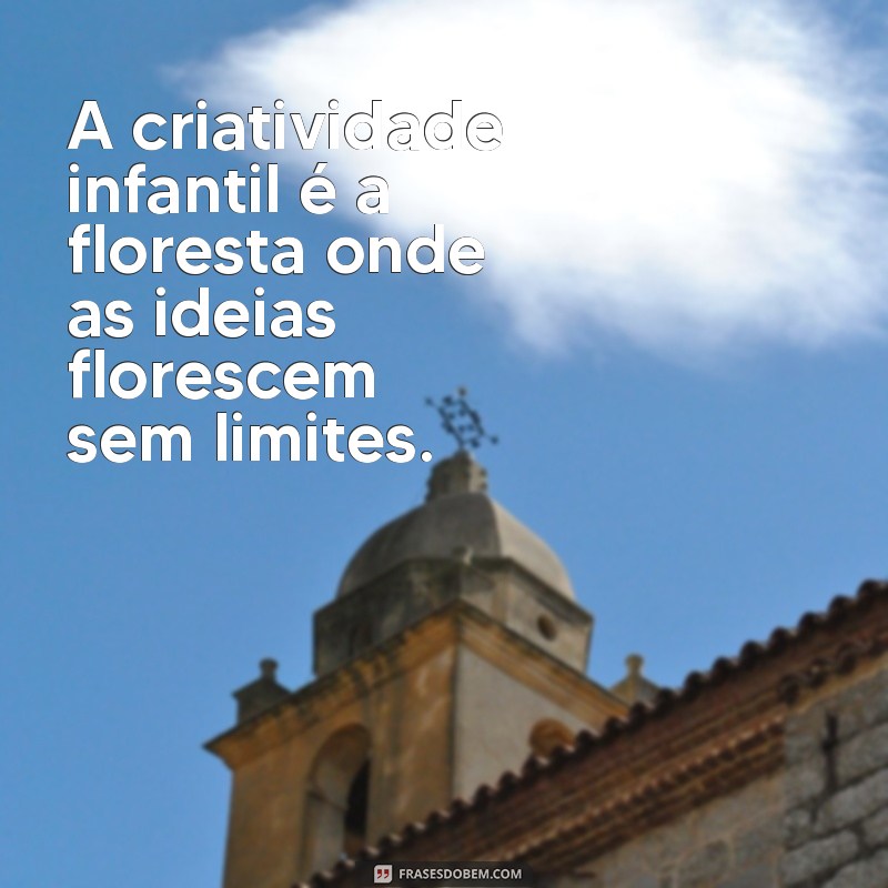 frases sobre criatividade infantil A criatividade infantil é a floresta onde as ideias florescem sem limites.