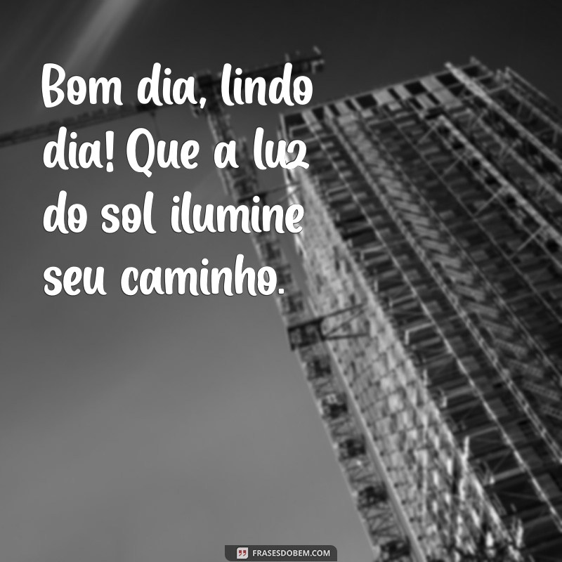 bom dia lindo dia Bom dia, lindo dia! Que a luz do sol ilumine seu caminho.