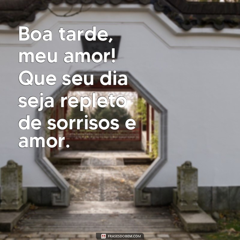 frases românticas de boa tarde Boa tarde, meu amor! Que seu dia seja repleto de sorrisos e amor.