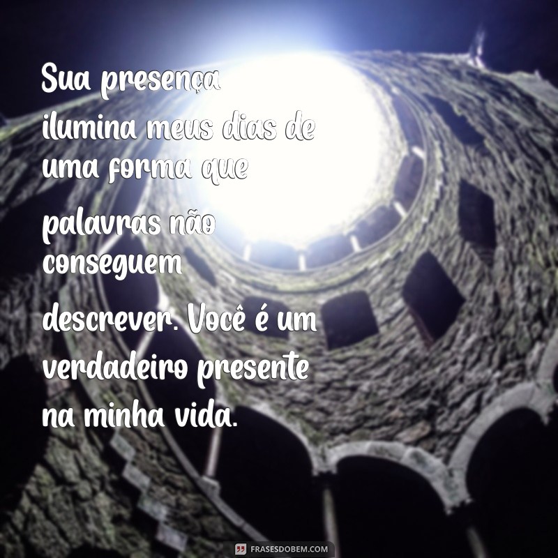 texto de carinho para uma pessoa especial Sua presença ilumina meus dias de uma forma que palavras não conseguem descrever. Você é um verdadeiro presente na minha vida.