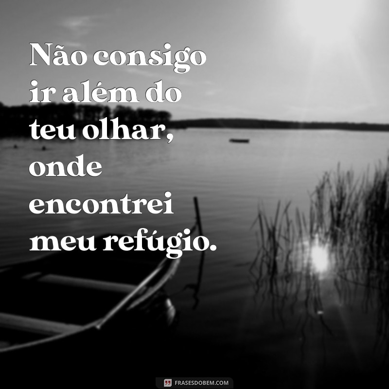 não consigo ir além do teu olhar Não consigo ir além do teu olhar, onde encontrei meu refúgio.