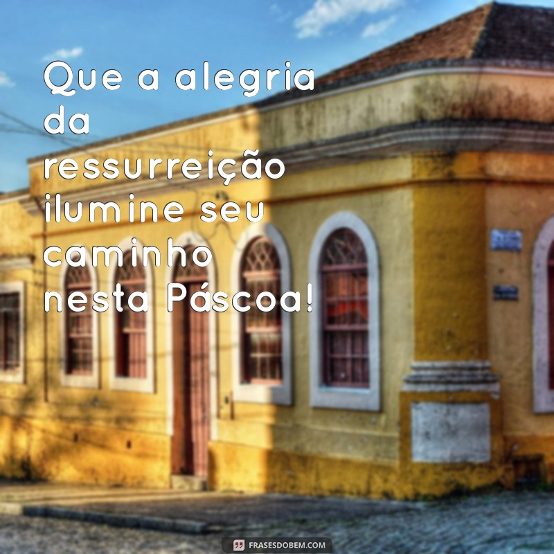 mensagem feliz páscoa ressurreição Que a alegria da ressurreição ilumine seu caminho nesta Páscoa!