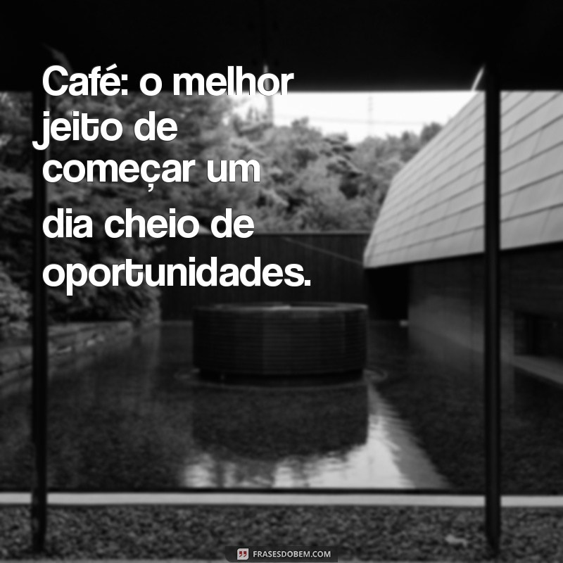 224 Frases Inspiradoras de Bom Dia para Apreciar com seu Café 