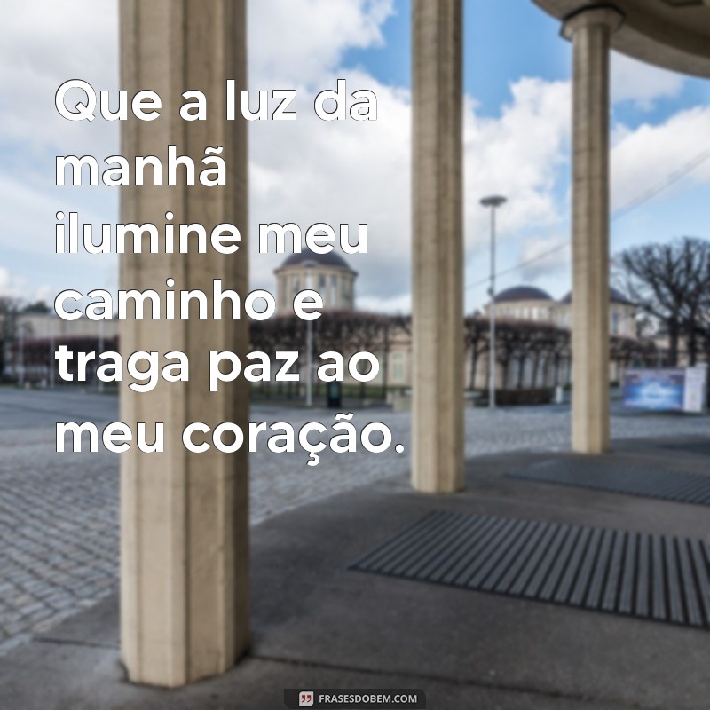 oração da manhã reflexão Que a luz da manhã ilumine meu caminho e traga paz ao meu coração.